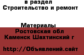  в раздел : Строительство и ремонт » Материалы . Ростовская обл.,Каменск-Шахтинский г.